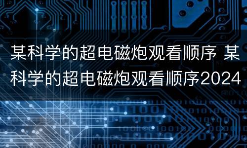 某科学的超电磁炮观看顺序 某科学的超电磁炮观看顺序2024