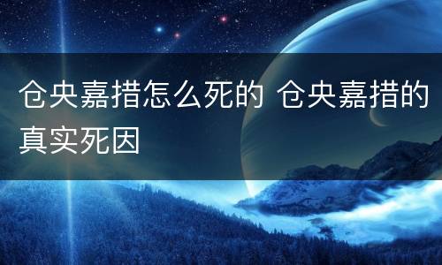 仓央嘉措怎么死的 仓央嘉措的真实死因