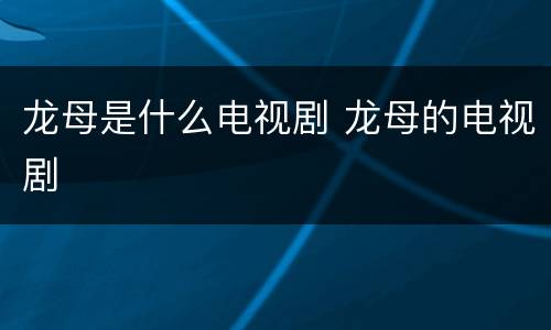 龙母是什么电视剧 龙母的电视剧