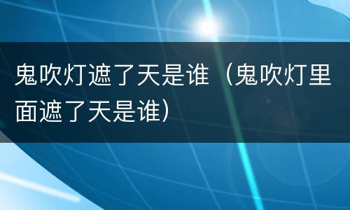 鬼吹灯遮了天是谁（鬼吹灯里面遮了天是谁）