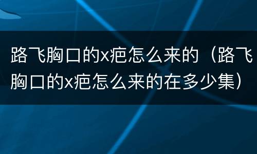 路飞胸口的x疤怎么来的（路飞胸口的x疤怎么来的在多少集）