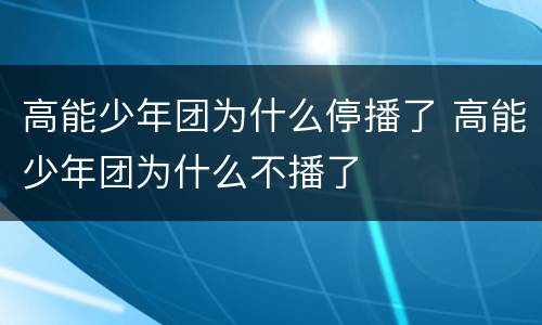 高能少年团为什么停播了 高能少年团为什么不播了