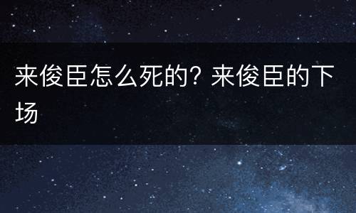 来俊臣怎么死的? 来俊臣的下场