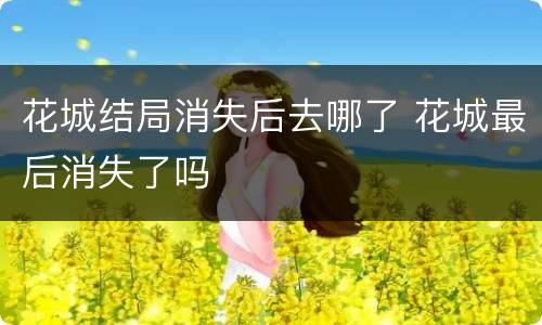 花城结局消失后去哪了 花城最后消失了吗