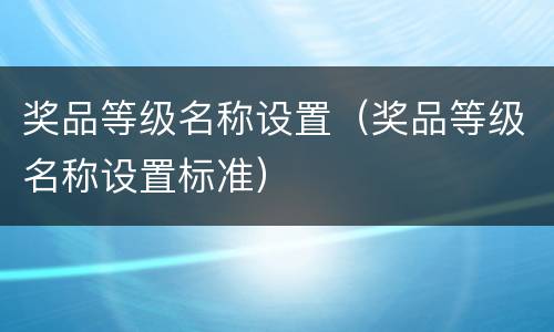 奖品等级名称设置（奖品等级名称设置标准）