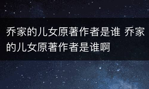 乔家的儿女原著作者是谁 乔家的儿女原著作者是谁啊