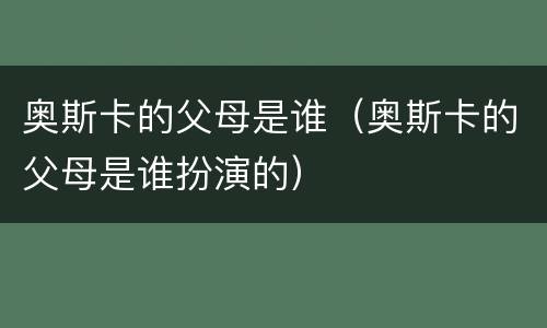 奥斯卡的父母是谁（奥斯卡的父母是谁扮演的）