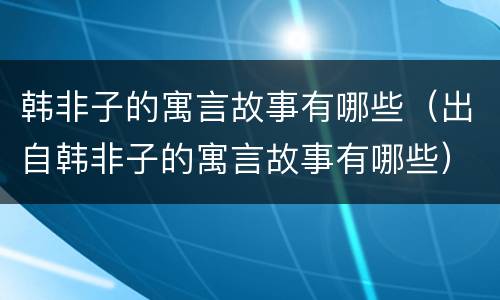 韩非子的寓言故事有哪些（出自韩非子的寓言故事有哪些）