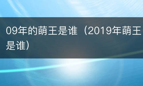 09年的萌王是谁（2019年萌王是谁）