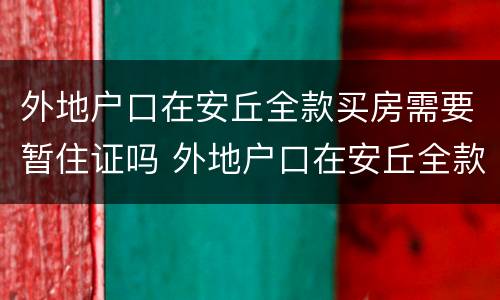 外地户口在安丘全款买房需要暂住证吗 外地户口在安丘全款买房需要什么