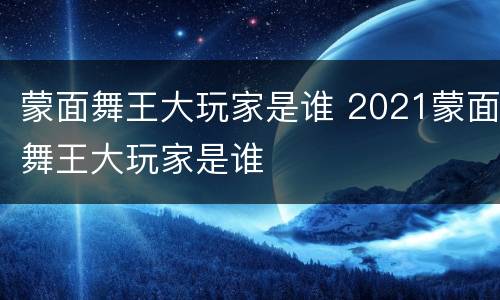 蒙面舞王大玩家是谁 2021蒙面舞王大玩家是谁