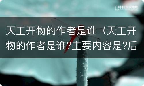 天工开物的作者是谁（天工开物的作者是谁?主要内容是?后人对此书的看法）