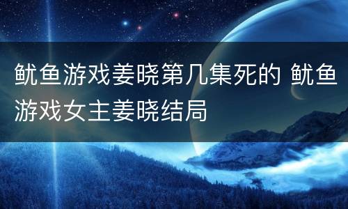 鱿鱼游戏姜晓第几集死的 鱿鱼游戏女主姜晓结局