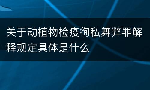 关于动植物检疫徇私舞弊罪解释规定具体是什么