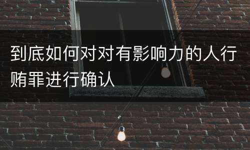 到底如何对对有影响力的人行贿罪进行确认