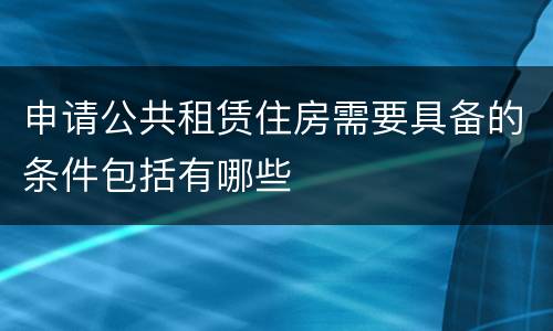 申请公共租赁住房需要具备的条件包括有哪些