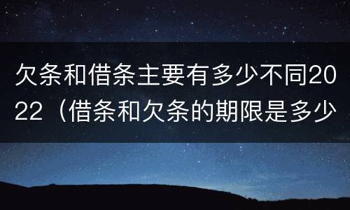 欠条和借条主要有多少不同2022（借条和欠条的期限是多少）