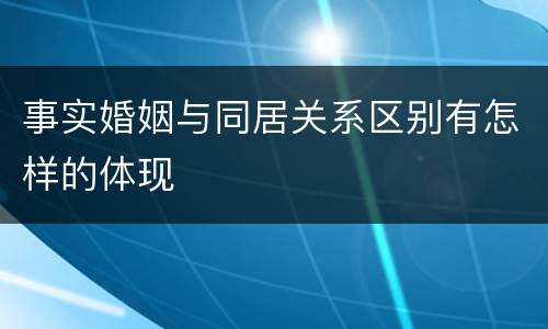 事实婚姻与同居关系区别有怎样的体现