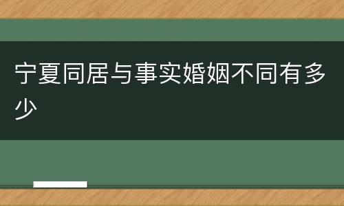 宁夏同居与事实婚姻不同有多少