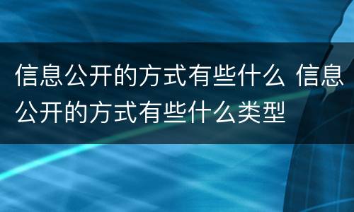 信息公开的方式有些什么 信息公开的方式有些什么类型