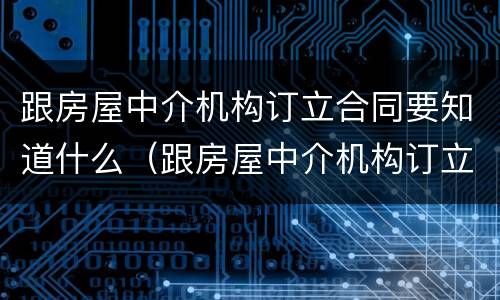 跟房屋中介机构订立合同要知道什么（跟房屋中介机构订立合同要知道什么问题）