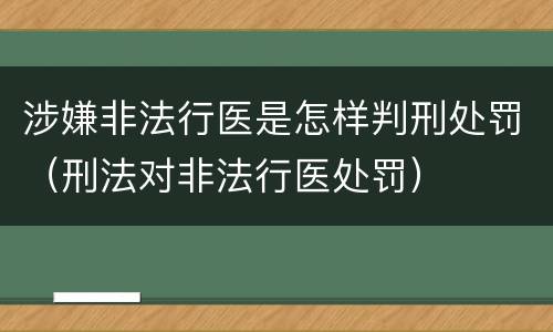 涉嫌非法行医是怎样判刑处罚（刑法对非法行医处罚）