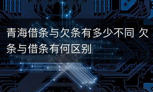 青海借条与欠条有多少不同 欠条与借条有何区别