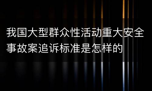 我国大型群众性活动重大安全事故案追诉标准是怎样的