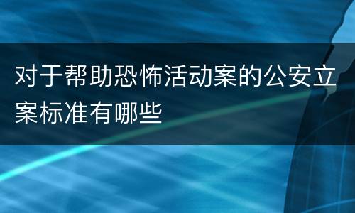 对于帮助恐怖活动案的公安立案标准有哪些