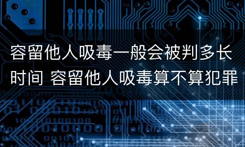 容留他人吸毒一般会被判多长时间 容留他人吸毒算不算犯罪