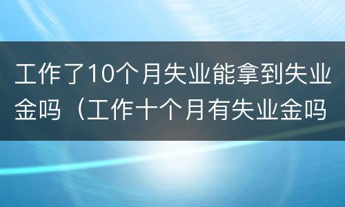 工作了10个月失业能拿到失业金吗（工作十个月有失业金吗）