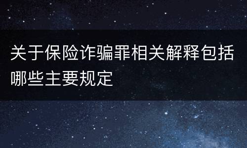 关于保险诈骗罪相关解释包括哪些主要规定