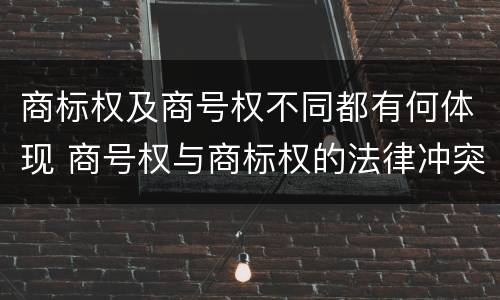 商标权及商号权不同都有何体现 商号权与商标权的法律冲突与解决