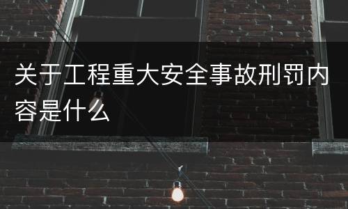 关于工程重大安全事故刑罚内容是什么