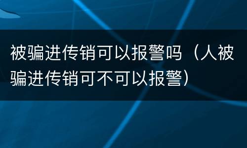 被骗进传销可以报警吗（人被骗进传销可不可以报警）