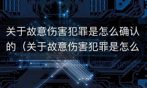 关于故意伤害犯罪是怎么确认的（关于故意伤害犯罪是怎么确认的呢）