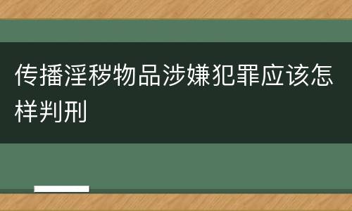 传播淫秽物品涉嫌犯罪应该怎样判刑