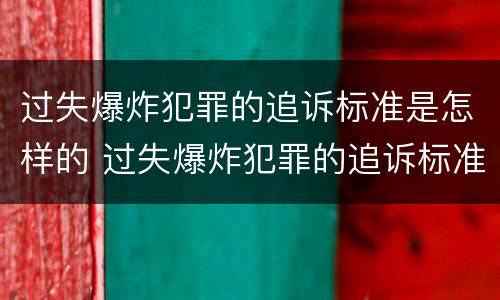 过失爆炸犯罪的追诉标准是怎样的 过失爆炸犯罪的追诉标准是怎样的呢