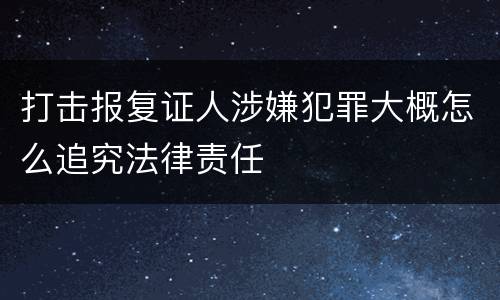 打击报复证人涉嫌犯罪大概怎么追究法律责任