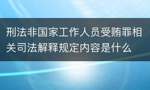 刑法非国家工作人员受贿罪相关司法解释规定内容是什么