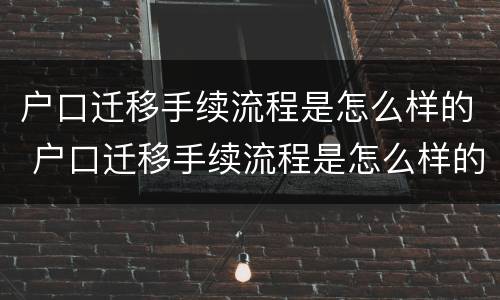 户口迁移手续流程是怎么样的 户口迁移手续流程是怎么样的呀