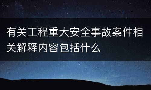 有关工程重大安全事故案件相关解释内容包括什么