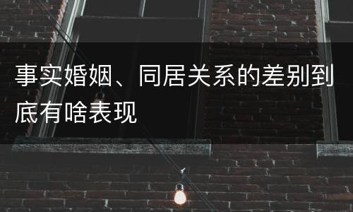 事实婚姻、同居关系的差别到底有啥表现