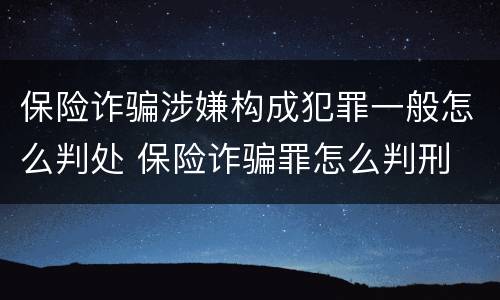 保险诈骗涉嫌构成犯罪一般怎么判处 保险诈骗罪怎么判刑