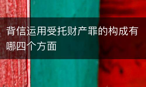 背信运用受托财产罪的构成有哪四个方面