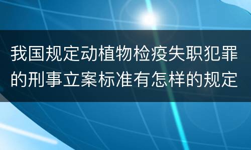 我国规定动植物检疫失职犯罪的刑事立案标准有怎样的规定