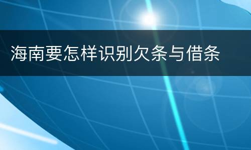 海南要怎样识别欠条与借条