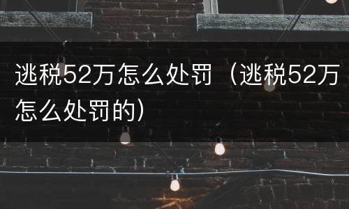 逃税52万怎么处罚（逃税52万怎么处罚的）