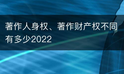 著作人身权、著作财产权不同有多少2022