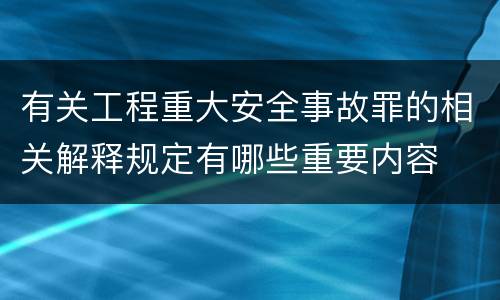 有关工程重大安全事故罪的相关解释规定有哪些重要内容